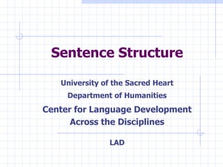 Sentence Structure University of the Sacred Heart Department of Humanities Center for Language Development Across the Disciplines LAD 