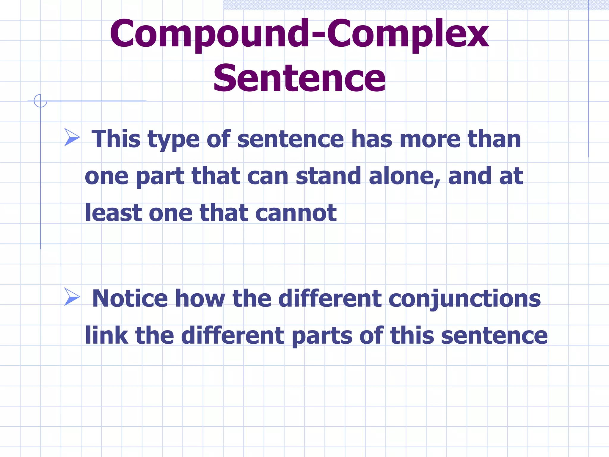 This type of sentence has more than one part that can stand alone, and at least one that cannot Notice how the different conjunctions link the different parts of this sentence Compound-Complex Sentence 