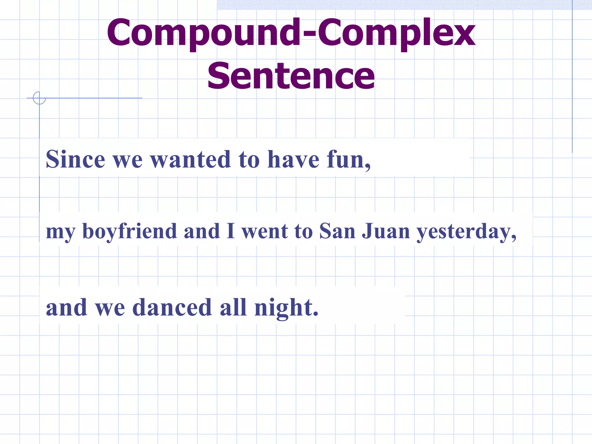 Compound-Complex Sentence Since we wanted to have fun, my boyfriend and I went to San Juan yesterday, and we danced all night. 
