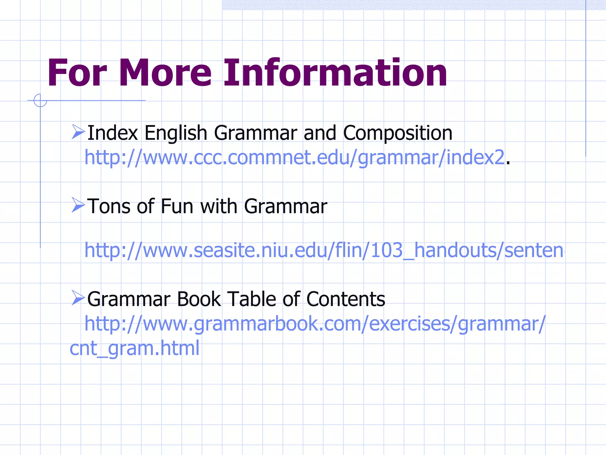 For More Information Index English Grammar and Composition http://www.ccc.commnet.edu/grammar/index2 . Tons of Fun with Grammar http://www.seasite.niu.edu/flin/103_handouts/sentences_and_phrases.htm Grammar Book Table of Contents http://www.grammarbook.com/exercises/grammar/ cnt_gram.html 
