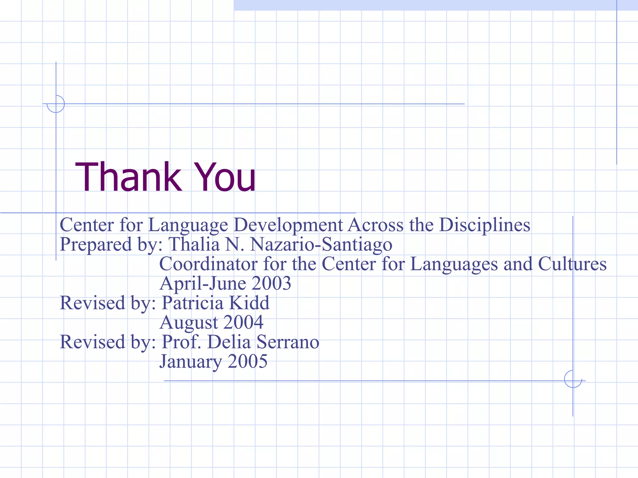 Thank You Center for Language Development Across the Disciplines Prepared by: Thalia N. Nazario-Santiago   Coordinator for the Center for Languages and Cultures   April-June 2003 Revised by: Patricia Kidd   August 2004 Revised by: Prof. Delia Serrano   January 2005 