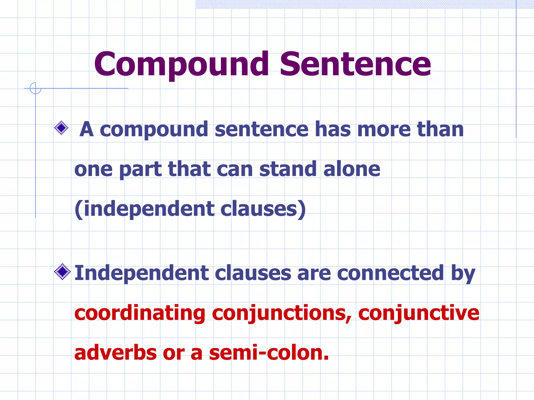 Compound Sentence A compound sentence has more than one part that can stand alone (independent clauses) Independent clauses are connected by  coordinating conjunctions, conjunctive adverbs or a semi-colon. 