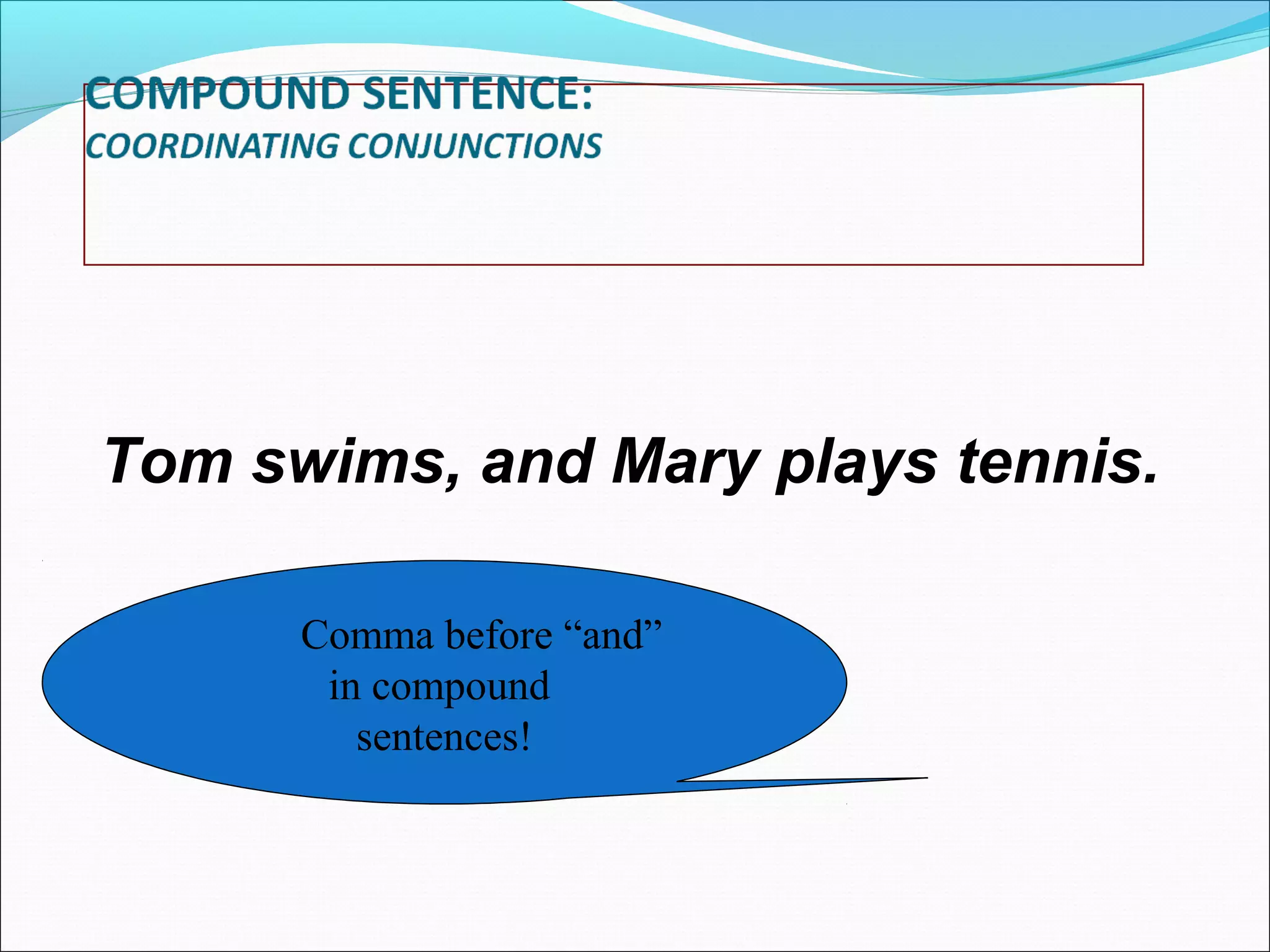 Tom swims, and Mary plays tennis.
Comma before “and”
in compound
sentences!

 