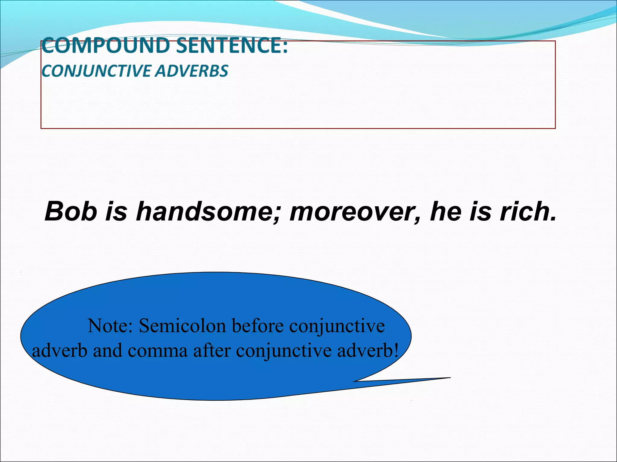 Bob is handsome; moreover, he is rich.

Note: Semicolon before conjunctive
adverb and comma after conjunctive adverb!

 