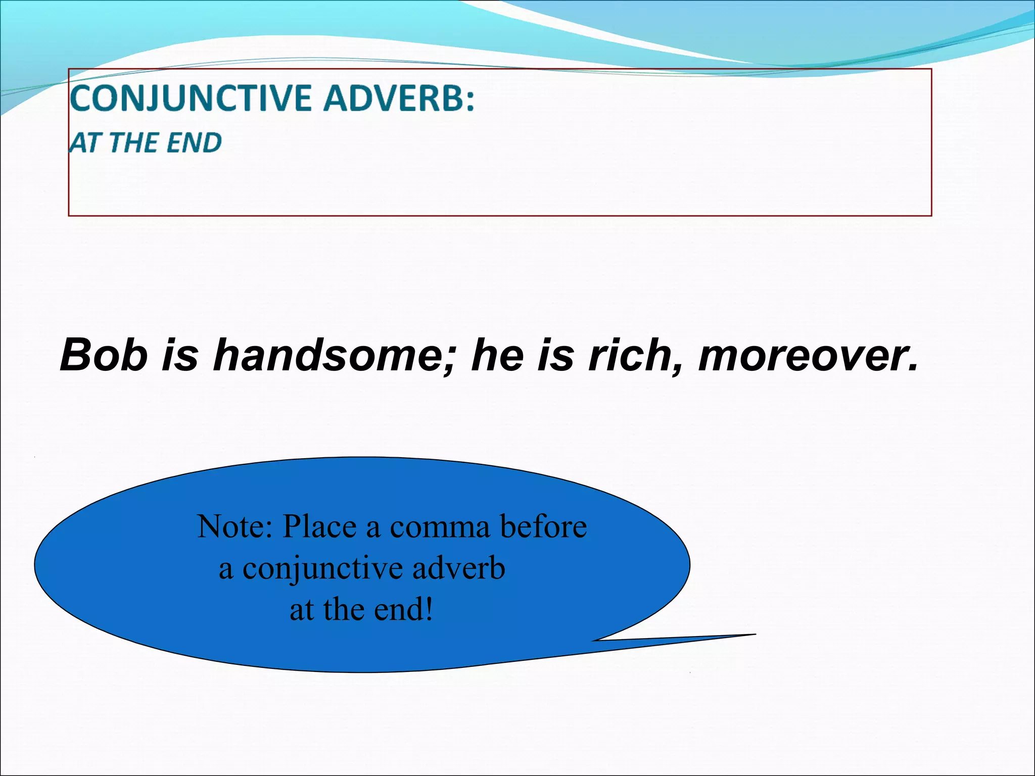 Bob is handsome; he is rich, moreover.

Note: Place a comma before
a conjunctive adverb
at the end!

 