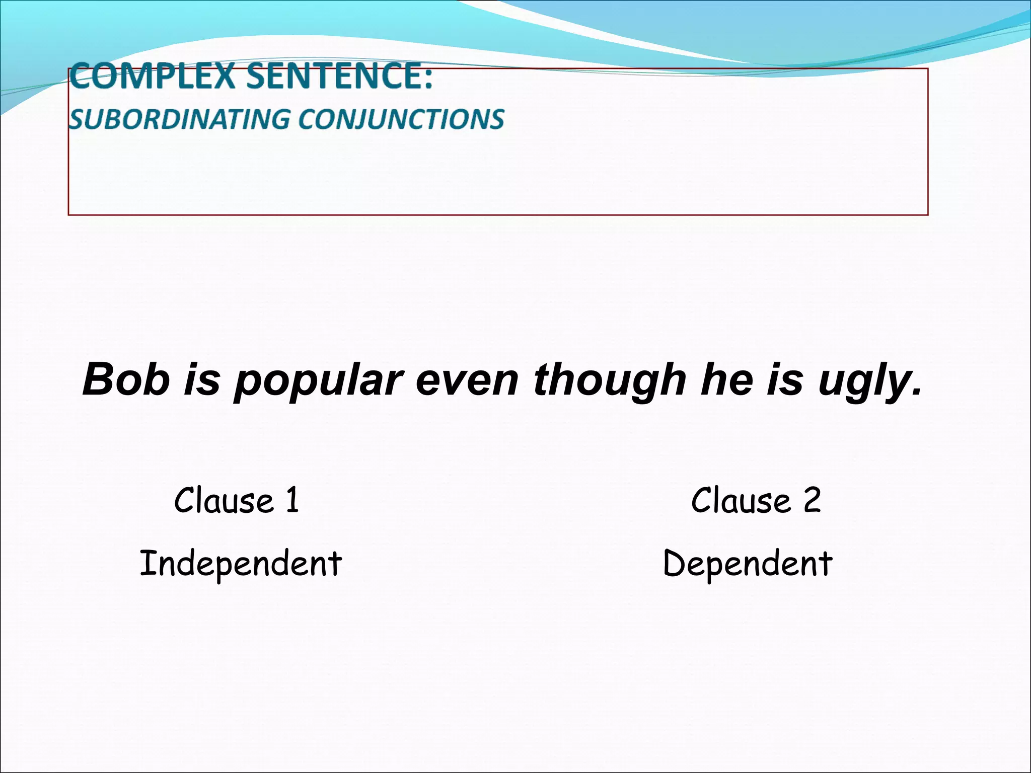 Bob is popular even though he is ugly.
Clause 1

Clause 2

Independent

Dependent

 