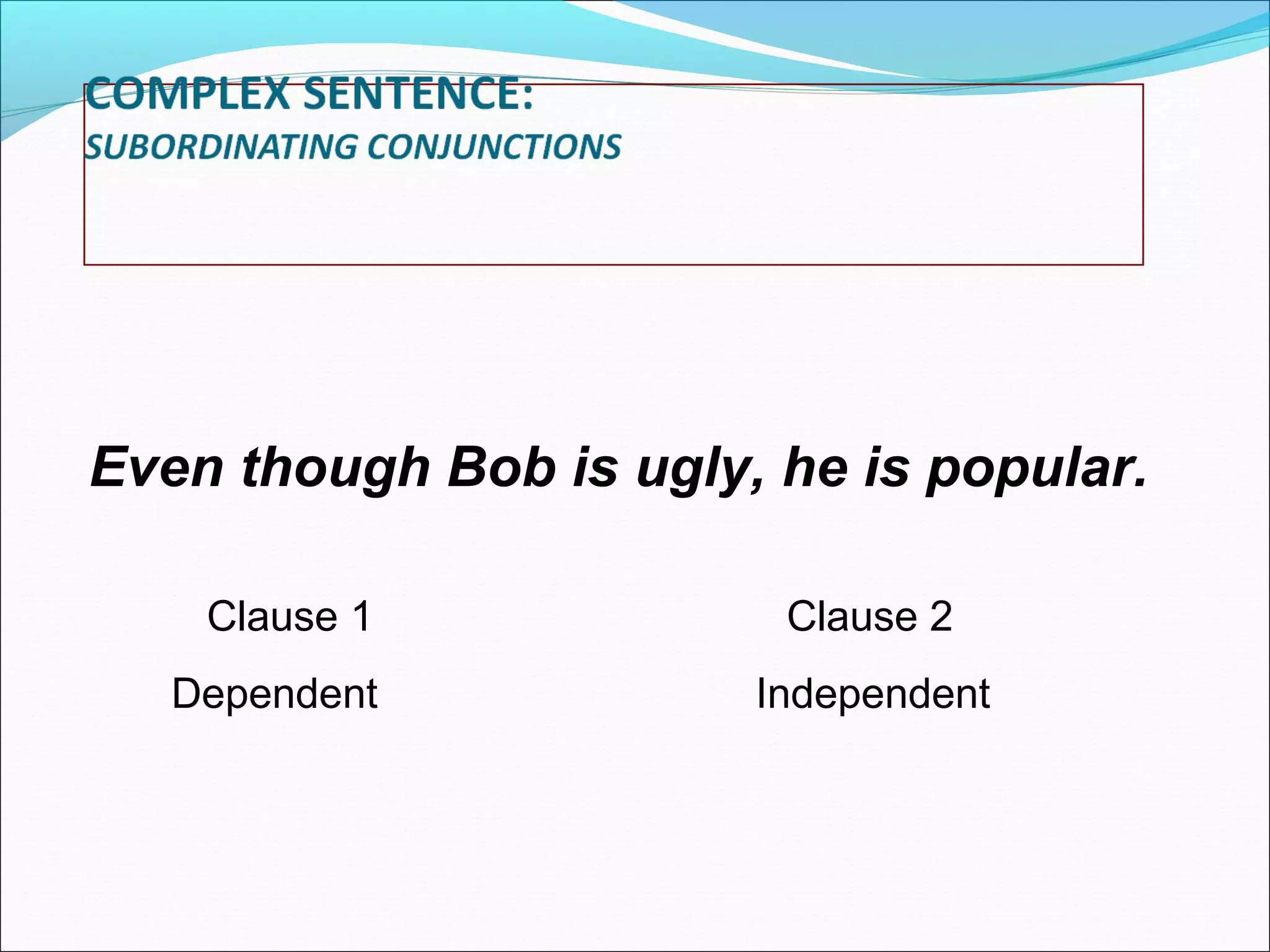 Even though Bob is ugly, he is popular.
Clause 1
Dependent

Clause 2
Independent

 