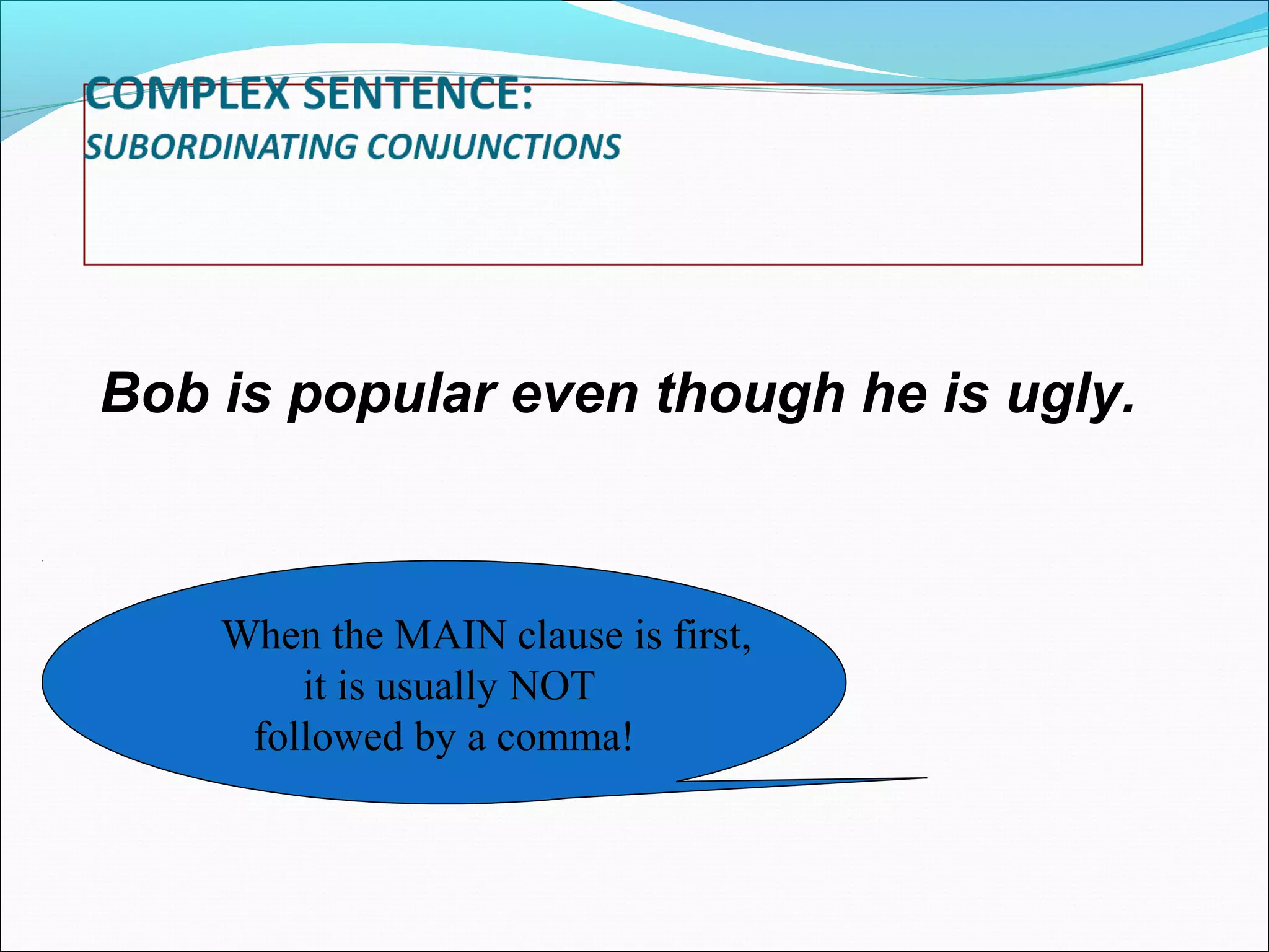 Bob is popular even though he is ugly.

When the MAIN clause is first,
it is usually NOT
followed by a comma!

 