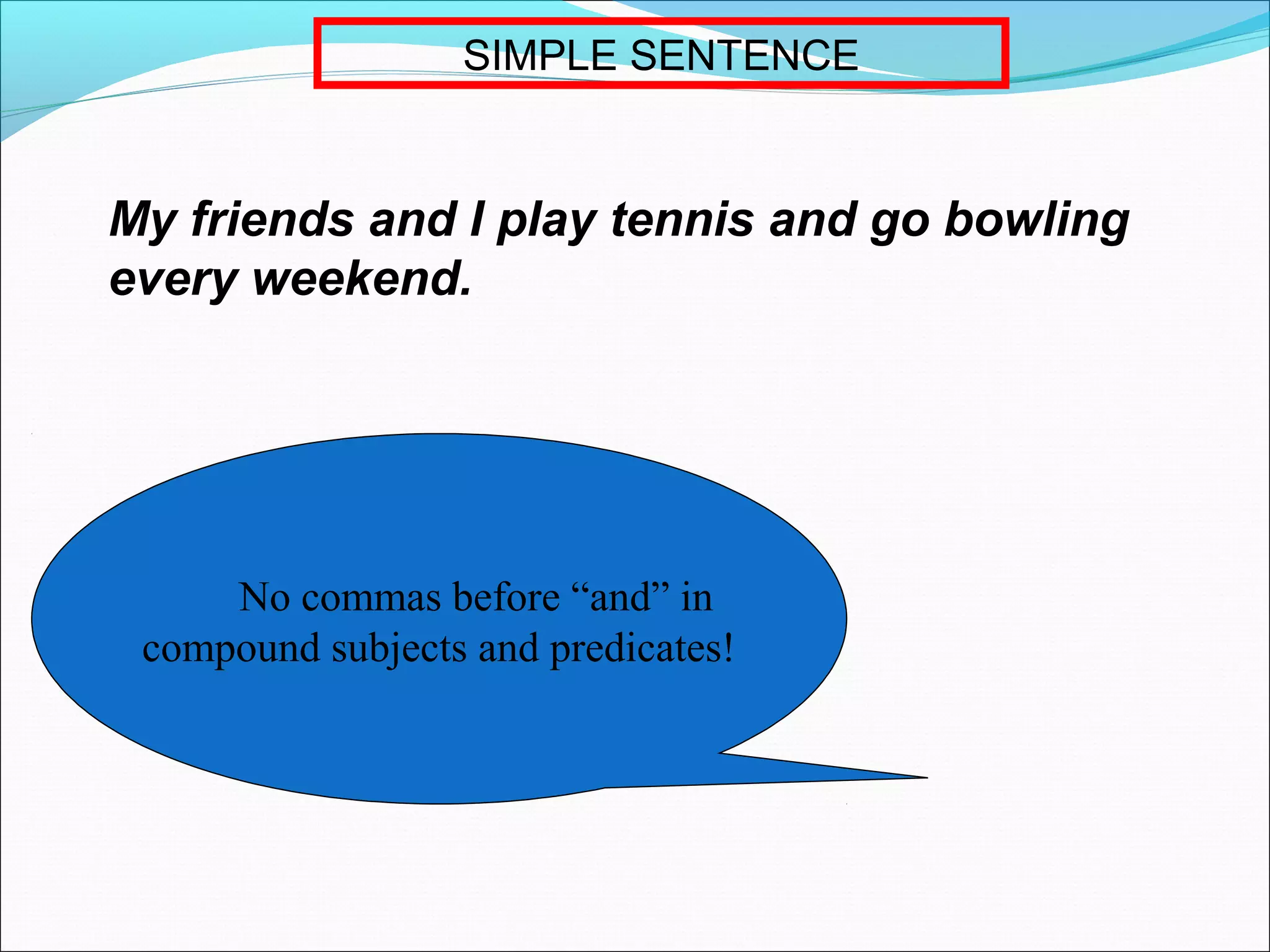 SIMPLE SENTENCE

My friends and I play tennis and go bowling
every weekend.

No commas before “and” in
compound subjects and predicates!

 