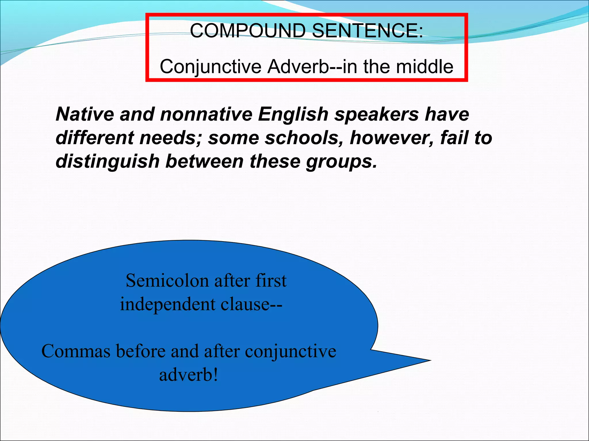 COMPOUND SENTENCE:
Conjunctive Adverb--in the middle
Native and nonnative English speakers have
different needs; some schools, however, fail to
distinguish between these groups.

Semicolon after first
independent clause-Commas before and after conjunctive
adverb!

 