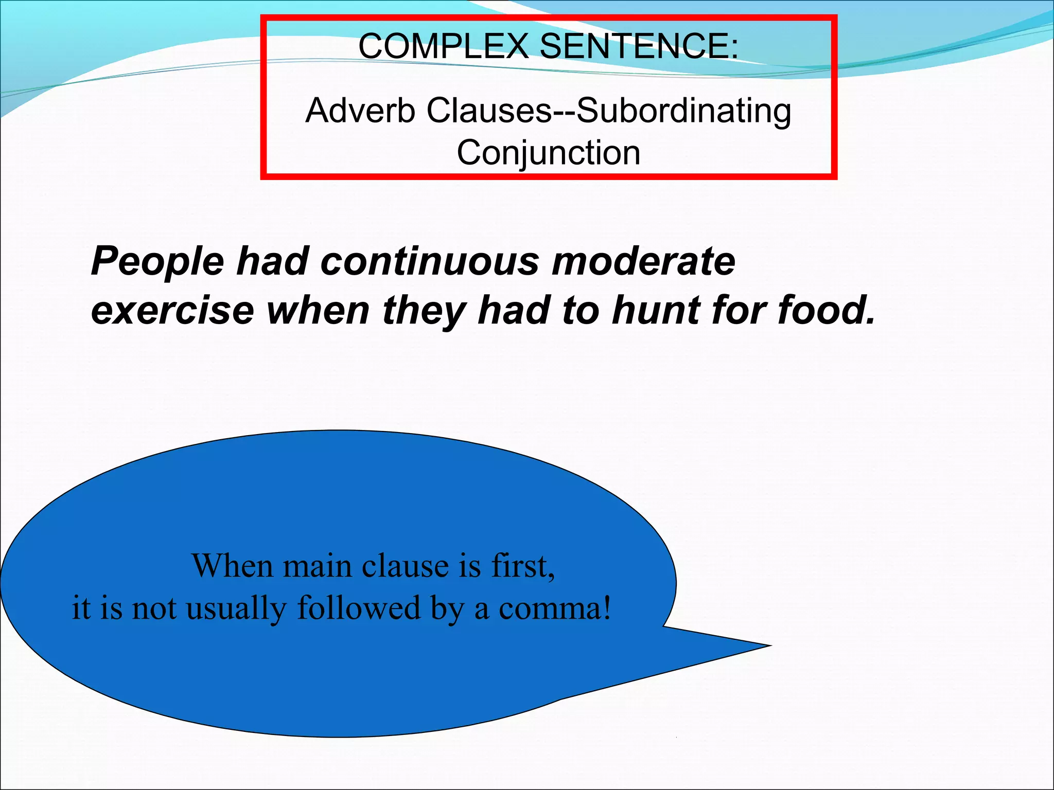 COMPLEX SENTENCE:
Adverb Clauses--Subordinating
Conjunction

People had continuous moderate
exercise when they had to hunt for food.

When main clause is first,
it is not usually followed by a comma!

 