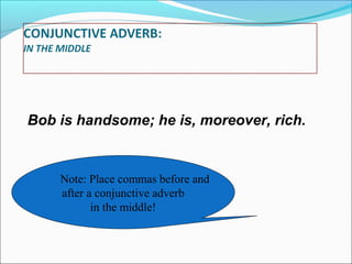 Bob is handsome; he is, moreover, rich.

Note: Place commas before and
after a conjunctive adverb
in the middle!

 