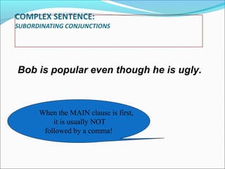Bob is popular even though he is ugly.

When the MAIN clause is first,
it is usually NOT
followed by a comma!

 