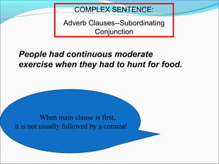 COMPLEX SENTENCE:
Adverb Clauses--Subordinating
Conjunction

People had continuous moderate
exercise when they had to hunt for food.

When main clause is first,
it is not usually followed by a comma!

 