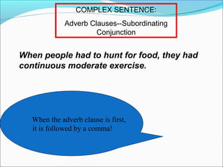 COMPLEX SENTENCE:
Adverb Clauses--Subordinating
Conjunction

When people had to hunt for food, they had
continuous moderate exercise.

When the adverb clause is first,
it is followed by a comma!

 