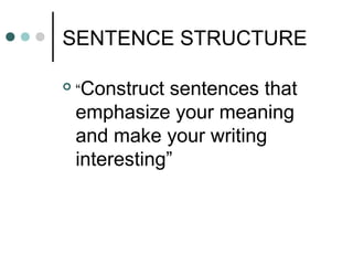 SENTENCE STRUCTURE
 “Construct sentences that
emphasize your meaning
and make your writing
interesting”
 