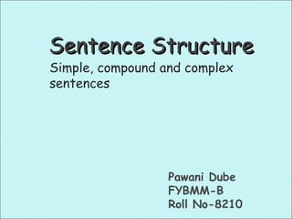 Sentence StructureSentence Structure
Simple, compound and complex
sentences
Pawani Dube
FYBMM-B
Roll No-8210
 