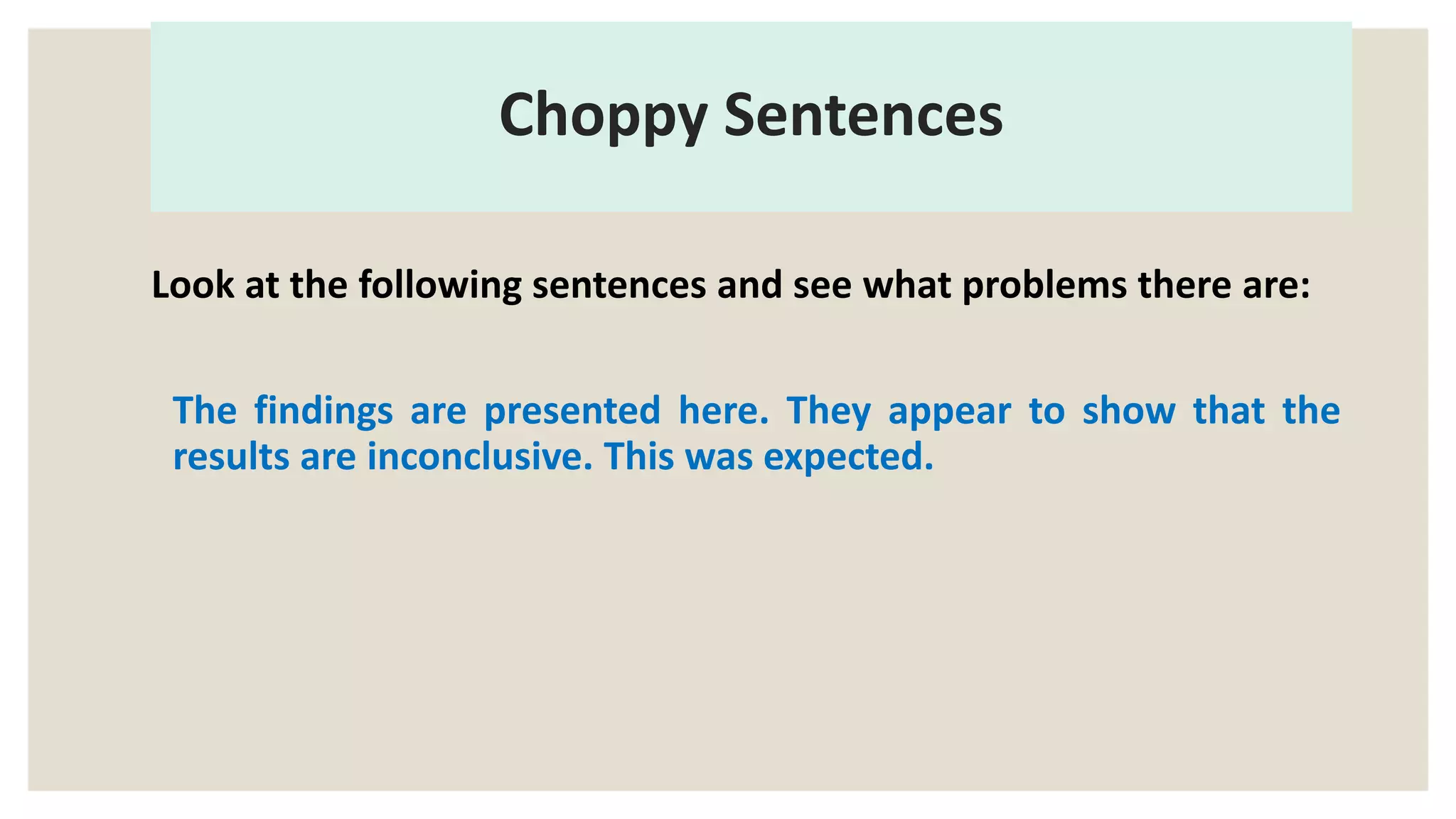 Choppy Sentences
Look at the following sentences and see what problems there are:
The findings are presented here. They appear to show that the
results are inconclusive. This was expected.
 