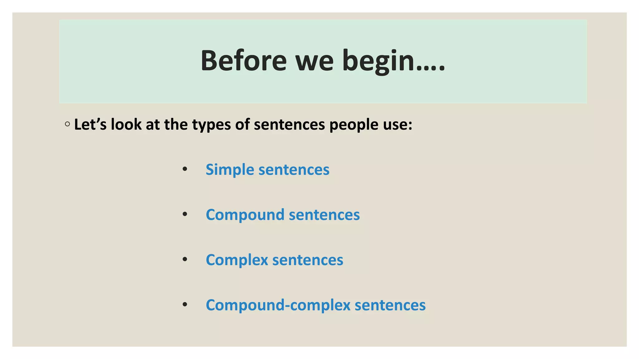 Before we begin….
◦ Let’s look at the types of sentences people use:
• Simple sentences
• Compound sentences
• Complex sentences
• Compound-complex sentences
 
