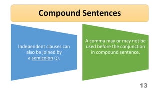 Compound Sentences
13
Independent clauses can
also be joined by
a semicolon (;).
A comma may or may not be
used before the conjunction
in compound sentence.
 