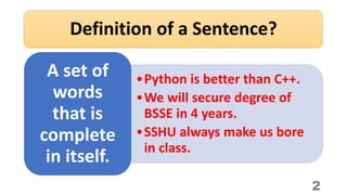 Definition of a Sentence?
•Python is better than C++.
•We will secure degree of
BSSE in 4 years.
•SSHU always make us bore...