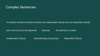 Complex Sentences
A complex sentence contains at least one independent clause and one dependent clause.
John cannot set up his typewriter because the wall has no outlet.
Independent Clause Subordinating Conjunction Dependent Clause
 