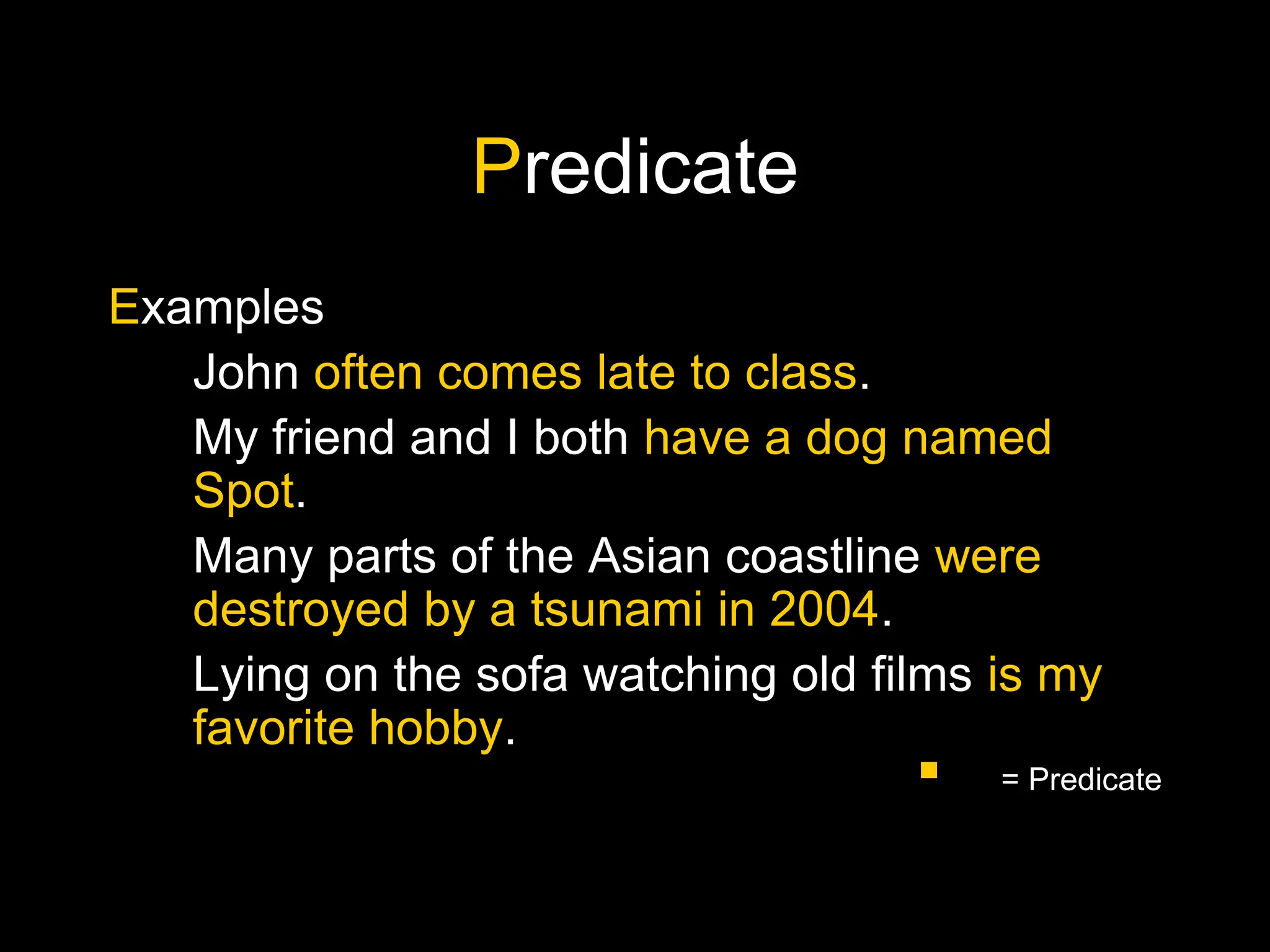 Predicate
Examples
John often comes late to class.
My friend and I both have a dog named
Spot.
Many parts of the Asian coastline were
destroyed by a tsunami in 2004.
Lying on the sofa watching old films is my
favorite hobby.
 = Predicate
 