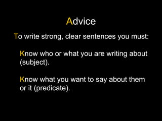 Advice
To write strong, clear sentences you must:
Know who or what you are writing about
(subject).
Know what you want to say about them
or it (predicate).
 