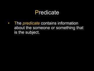 Predicate
• The predicate contains information
about the someone or something that
is the subject.
 