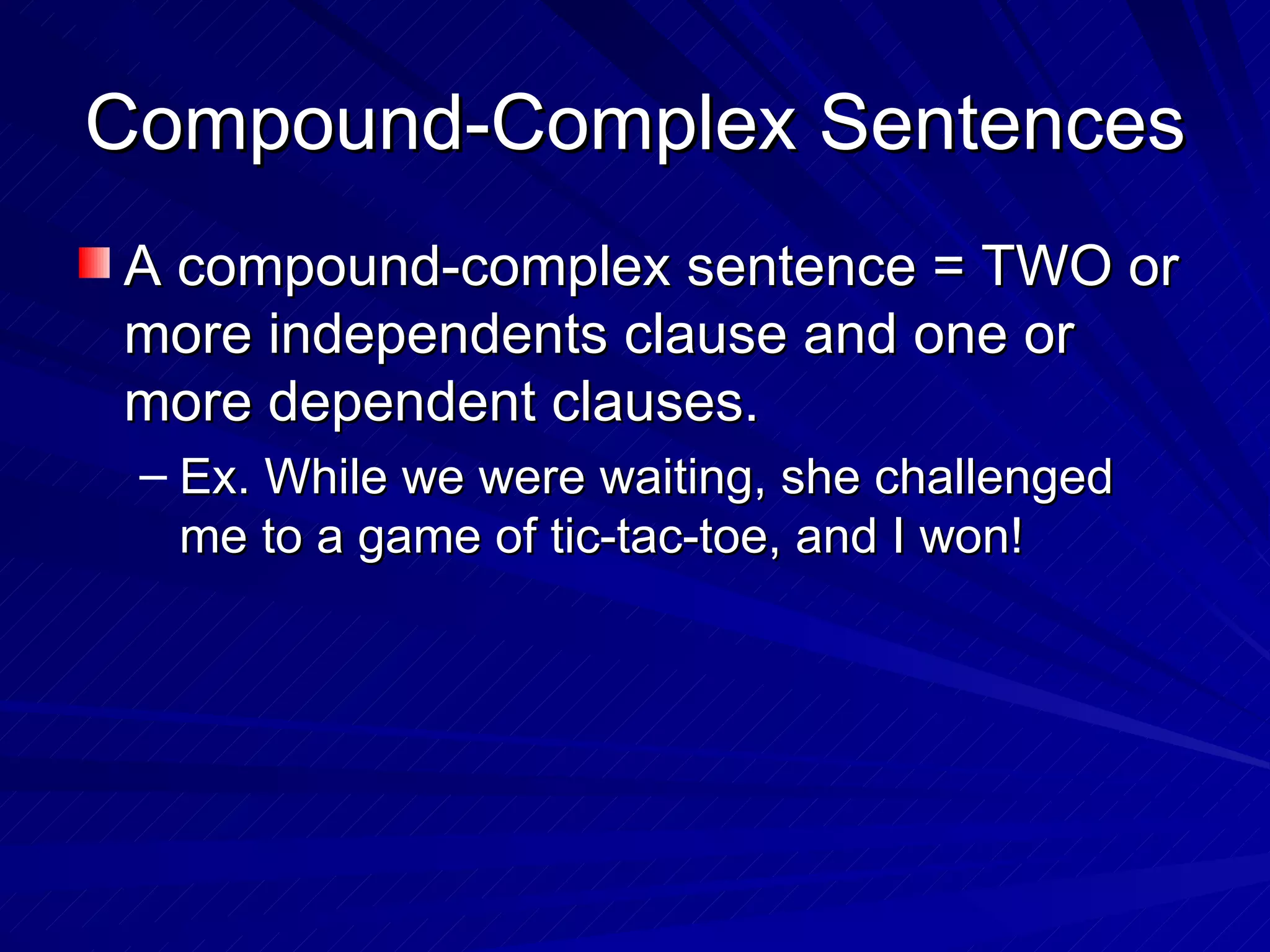 Compound-Complex Sentences
A compound-complex sentence = TWO or
more independents clause and one or
more dependent clauses.
 – Ex. While we were waiting, she challenged
   me to a game of tic-tac-toe, and I won!
 