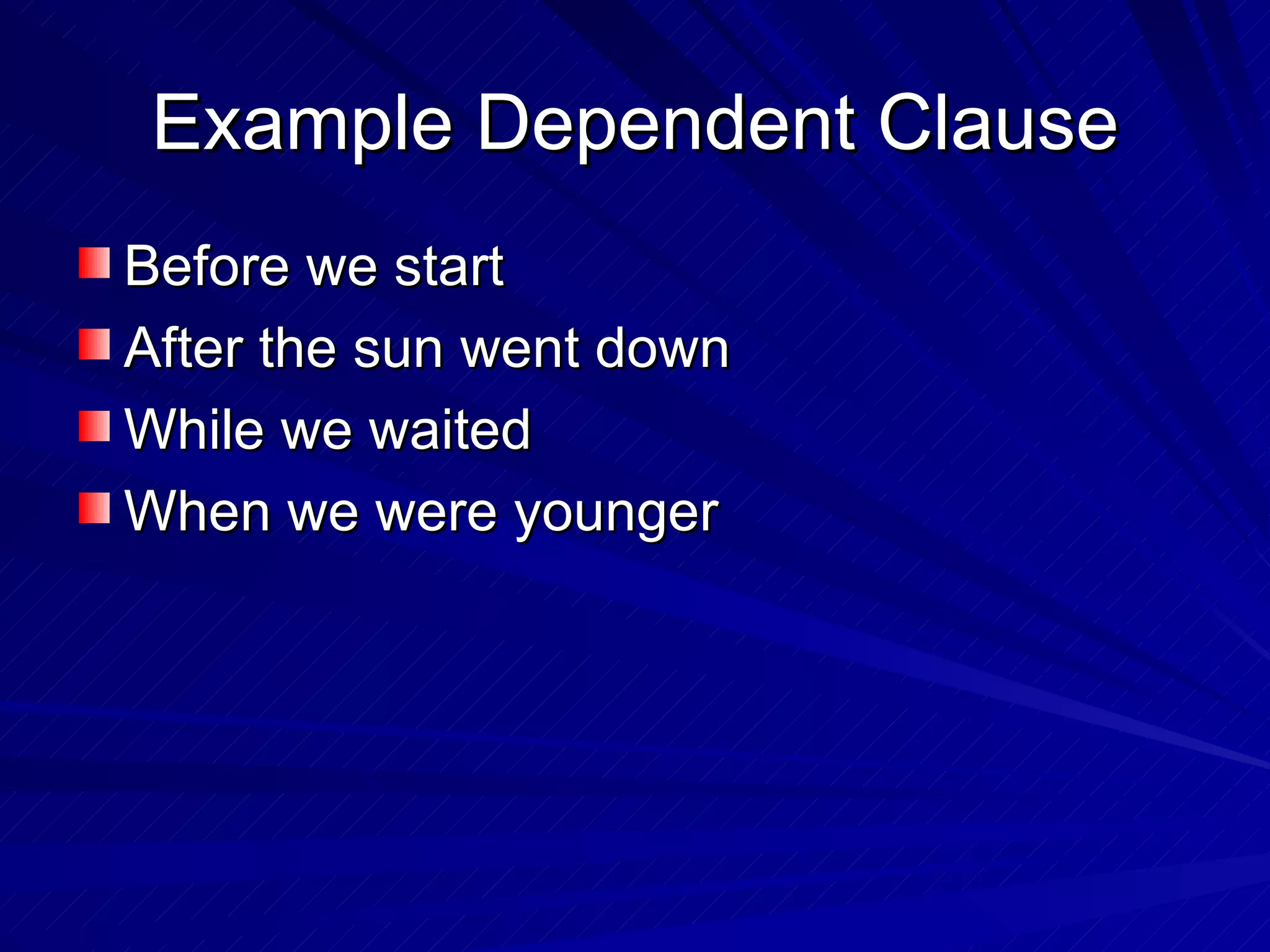Example Dependent Clause
Before we start
After the sun went down
While we waited
When we were younger
 