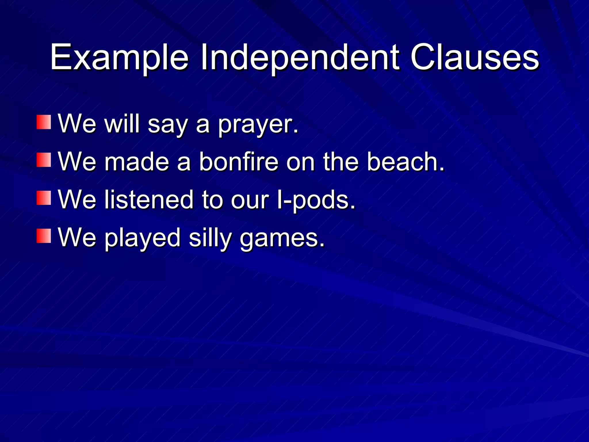 Example Independent Clauses
We will say a prayer.
We made a bonfire on the beach.
We listened to our I-pods.
We played silly games.
 