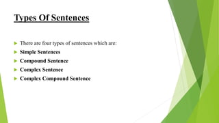 Types Of Sentences
 There are four types of sentences which are:
 Simple Sentences
 Compound Sentence
 Complex Sentence
 Complex Compound Sentence
 