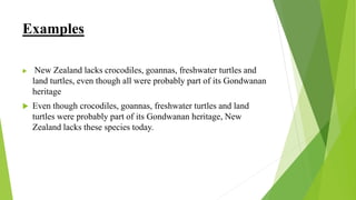 Examples
 New Zealand lacks crocodiles, goannas, freshwater turtles and
land turtles, even though all were probably part of its Gondwanan
heritage
 Even though crocodiles, goannas, freshwater turtles and land
turtles were probably part of its Gondwanan heritage, New
Zealand lacks these species today.
 