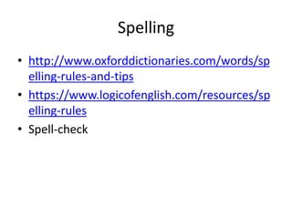 Spelling
• http://www.oxforddictionaries.com/words/sp
elling-rules-and-tips
• https://www.logicofenglish.com/resources/sp
elling-rules
• Spell-check
 