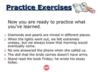 Practice ExercisesPractice Exercises
Now you are ready to practice what
you’ve learned.
1. Diamonds and pearls are mined i...