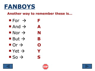 FANBOYS For   F And   A Nor   N But   B Or   O Yet   Y So   S Another way to remember these is… 