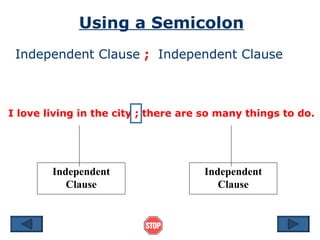Using a Semicolon Independent Clause   ;   Independent Clause I love living in the city ; there are so many things to do. Independent Clause Independent Clause 