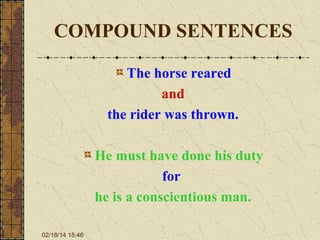 COMPOUND SENTENCES
The horse reared
and
the rider was thrown.
He must have done his duty
for
he is a conscientious man.
02/18/14 15:46

 