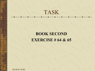 TASK

BOOK SECOND
EXERCISE # 64 & 65

02/18/14 15:46

 
