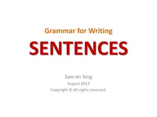 Grammar for Writing
SENTENCES
Sam An Teng
August 2013
Copyright © All rights reserved.
 