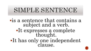 is a sentence that contains a
subject and a verb.
It expresses a complete
thought.
It has only one independent
clause.
 