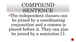 The independent clauses can
be joined by a coordinating
conjunction and a comma is
placed before it. They can also
be joined by a semicolon [:].
 