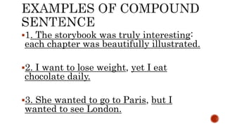 1. The storybook was truly interesting:
each chapter was beautifully illustrated.
2. I want to lose weight, yet I eat
chocolate daily.
3. She wanted to go to Paris, but I
wanted to see London.
 