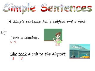 A Simple sentence has a subject and a verb.
Eg:
I am a teacher.