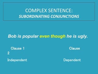 Bob is popular even though he is ugly.
Clause 1 Clause
2
Independent Dependent
COMPLEX SENTENCE:
SUBORDINATING CONJUNCTIONS
 