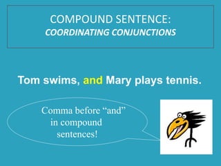 Tom swims, and Mary plays tennis.
Comma before “and”
in compound
sentences!
COMPOUND SENTENCE:
COORDINATING CONJUNCTIONS
 