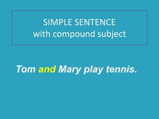 SIMPLE SENTENCE
with compound subject
Tom and Mary play tennis.
 