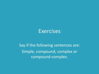 Exercises
Say if the following sentences are:
Simple, compound, complex or
compound-complex.
 