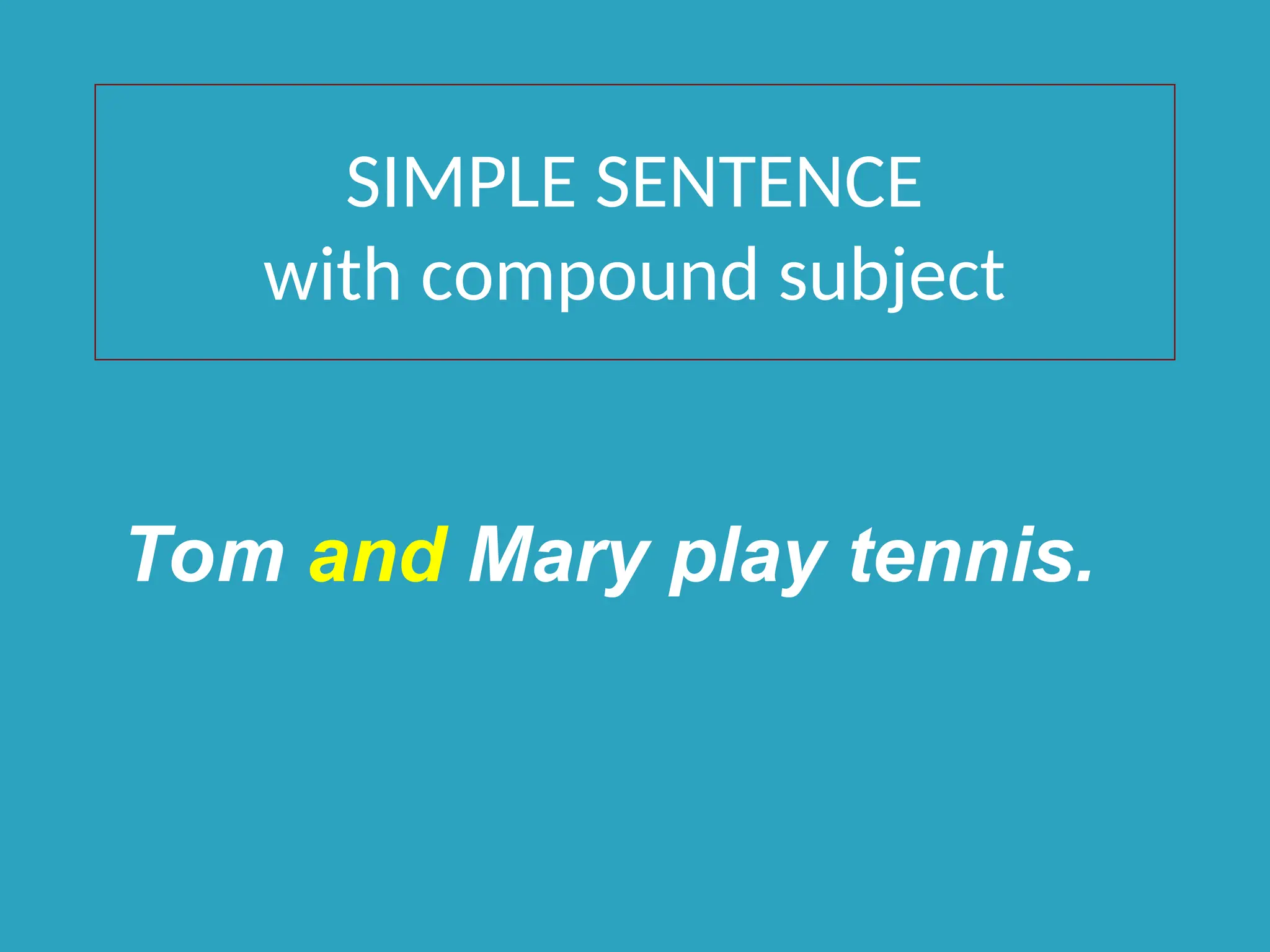 SIMPLE SENTENCE
with compound subject
Tom and Mary play tennis.
 